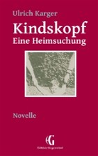 Neuausgabe "KINDSKOPF - Eine Heimsuchung"; Novelle; 92 Seiten: 'Ulrich Karger und der deutsche Süden - eine unerhörte Begebenheit!'